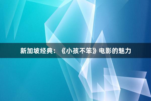 新加坡经典：《小孩不笨》电影的魅力