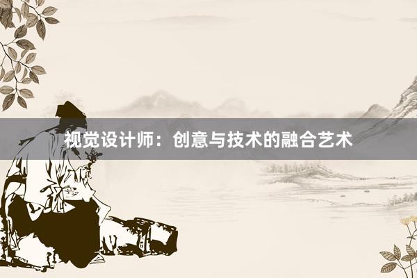 视觉设计师：创意与技术的融合艺术