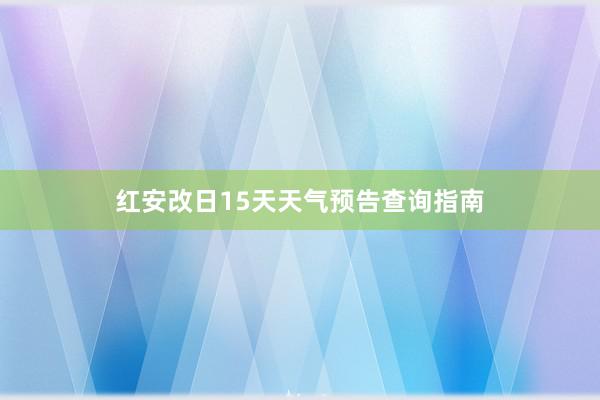 红安改日15天天气预告查询指南